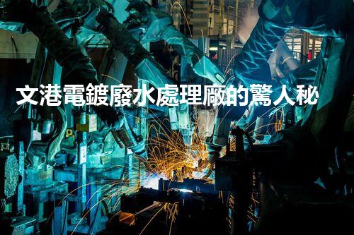 文港電鍍廢水處理廠的驚人秘密：揭秘環(huán)保新科技！